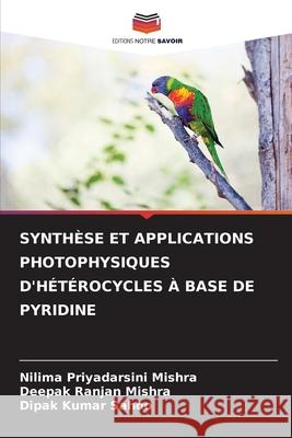 SYNTHÈSE ET APPLICATIONS PHOTOPHYSIQUES D'HÉTÉROCYCLES À BASE DE PYRIDINE Mishra, Nilima Priyadarsini, Mishra, Deepak Ranjan, Sahoo, Dipak Kumar 9786208839000