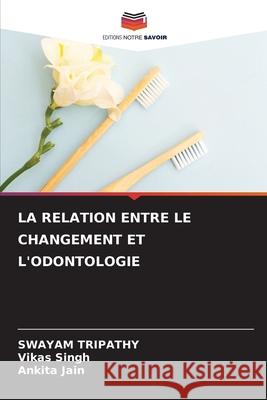LA RELATION ENTRE LE CHANGEMENT ET L'ODONTOLOGIE TRIPATHY, SWAYAM, Singh, Vikas, Jain, Ankita 9786208839505