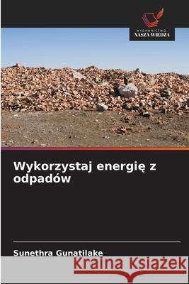Wykorzystaj energie z odpadów Gunatilake, Sunethra 9786208840181 Wydawnictwo Nasza Wiedza