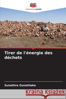 Tirer de l'énergie des déchets Gunatilake, Sunethra 9786208840204 Editions Notre Savoir