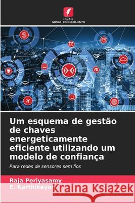 Um esquema de gestão de chaves energeticamente eficiente utilizando um modelo de confiança Periyasamy, Raja, Karthikeyan, E. 9786208840419 Edições Nosso Conhecimento