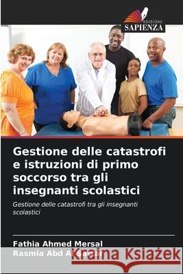 Gestione delle catastrofi e istruzioni di primo soccorso tra gli insegnanti scolastici Ahmed Mersal, Fathia, Abd Al Sattar, Rasmia 9786208840464
