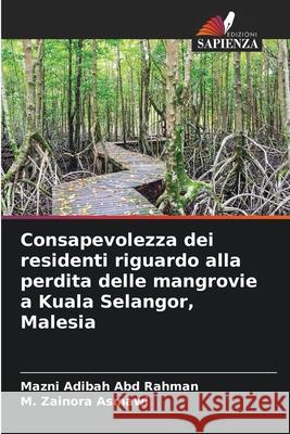 Consapevolezza dei residenti riguardo alla perdita delle mangrovie a Kuala Selangor, Malesia Abd Rahman, Mazni Adibah, Asmawi, M. Zainora 9786208841065 Edizioni Sapienza