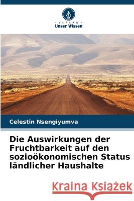 Die Auswirkungen der Fruchtbarkeit auf den sozioökonomischen Status ländlicher Haushalte Nsengiyumva, Celestin 9786208841195