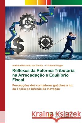 Reflexos da Reforma Tributária na Arrecadação e Equilíbrio Fiscal Machado dos Santos, Andréia, Krüger, Cristiane 9786208841997