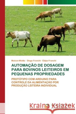 AUTOMAÇÃO DE DOSAGEM PARA BOVINOS LEITEIROS EM PEQUENAS PROPRIEDADES Miotto, Maicon, Franchi, Diogo, Franchi, Édipo 9786208842055