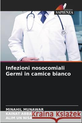 Infezioni nosocomiali Germi in camice bianco MUNAWAR, MINAHIL, Abbas, Kainat, Nisa, Alim un 9786208842888