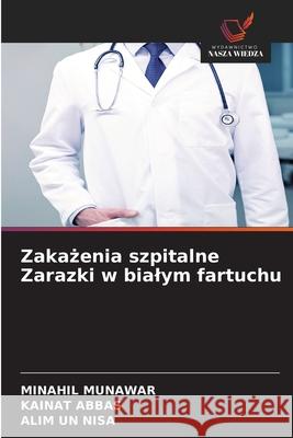 Zakazenia szpitalne Zarazki w bialym fartuchu MUNAWAR, MINAHIL, Abbas, Kainat, Nisa, Alim un 9786208842895