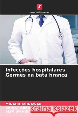 Infecções hospitalares Germes na bata branca MUNAWAR, MINAHIL, Abbas, Kainat, Nisa, Alim un 9786208842901