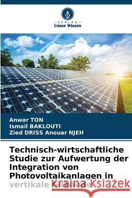 Technisch-wirtschaftliche Studie zur Aufwertung der Integration von Photovoltaikanlagen in vertikale Gebäude TON, Anwar, Baklouti, Ismail, Anouar NJEH, Zied DRISS 9786208843823