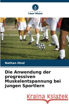 Die Anwendung der progressiven Muskelentspannung bei jungen Sportlern Hind, Nathan 9786208844103