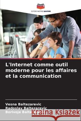 L'Internet comme outil moderne pour les affaires et la communication Baltezarevic, Vesna, Baltezarevic, Radoslav, Baltezarevic, Borivoje 9786208846183