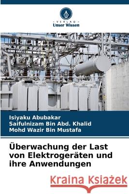 Überwachung der Last von Elektrogeräten und ihre Anwendungen Abubakar, Isiyaku, Bin Abd. Khalid, Saifulnizam, Wazir Bin Mustafa, Mohd 9786208846275
