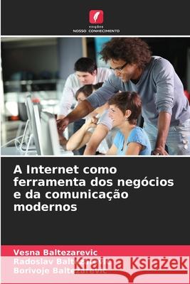 A Internet como ferramenta dos negócios e da comunicação modernos Baltezarevic, Vesna, Baltezarevic, Radoslav, Baltezarevic, Borivoje 9786208846336