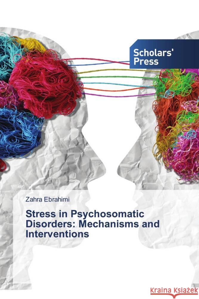 Stress in Psychosomatic Disorders: Mechanisms and Interventions Zahra Ebrahimi 9786208846725