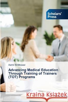 Advancing Medical Education Through Training of Trainers (TOT) Programs Al-Mosawi, Aamir 9786208847623