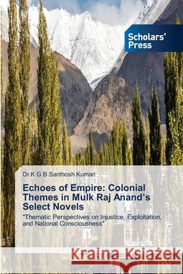 Echoes of Empire: Colonial Themes in Mulk Raj Anand's Select Novels Kumari, Dr.K G B Santhosh 9786208847661 Scholars' Press