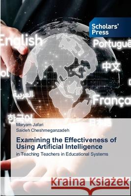 Examining the Effectiveness of Using Artificial Intelligence Jafari, Maryam, Cheshmeganzadeh, Saideh 9786208847876 Scholars' Press
