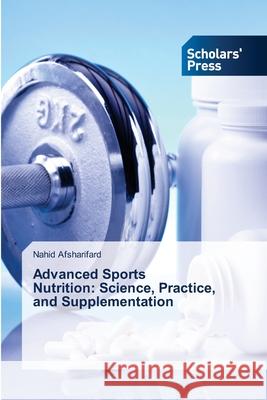 Advanced Sports Nutrition: Science, Practice, and Supplementation Afsharifard, Nahid 9786208847968