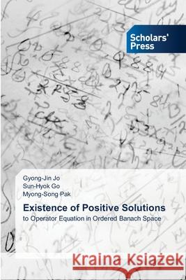 Existence of Positive Solutions Jo, Gyong-Jin, Go, Sun-Hyok, Pak, Myong-Song 9786208848125