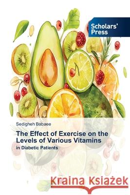 The Effect of Exercise on the Levels of Various Vitamins Babaee, Sedigheh 9786208848422 Scholars' Press