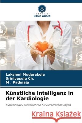 Künstliche Intelligenz in der Kardiologie Mudarakola, Lakshmi, Ch., Srinivasulu, Padmaja, M . 9786208848521