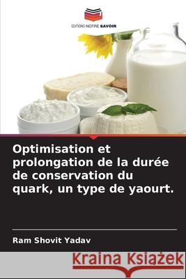 Optimisation et prolongation de la durée de conservation du quark, un type de yaourt. Yadav, Ram Shovit 9786208848712 Editions Notre Savoir