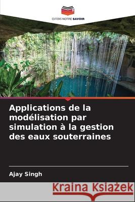 Applications de la modélisation par simulation à la gestion des eaux souterraines Singh, Ajay 9786208848781
