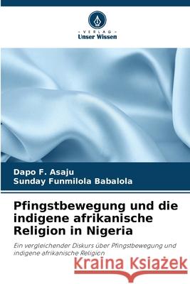 Pfingstbewegung und die indigene afrikanische Religion in Nigeria Asaju, Dapo F., Babalola, Sunday Funmilola 9786208848798 Verlag Unser Wissen