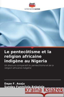 Le pentecôtisme et la religion africaine indigène au Nigeria Asaju, Dapo F., Babalola, Sunday Funmilola 9786208848811 Editions Notre Savoir