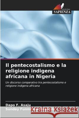 Il pentecostalismo e la religione indigena africana in Nigeria Asaju, Dapo F., Babalola, Sunday Funmilola 9786208848828 Edizioni Sapienza