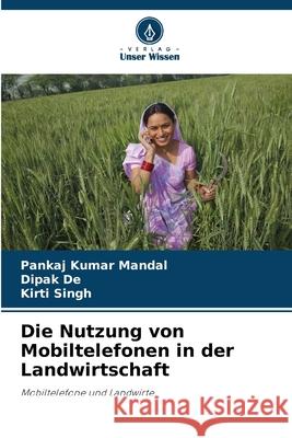 Die Nutzung von Mobiltelefonen in der Landwirtschaft Mandal, Pankaj Kumar, De, Dipak, Singh, Kirti 9786208848996