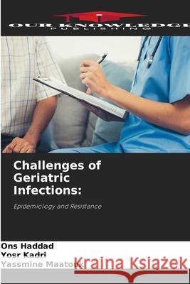 Challenges of Geriatric Infections: Haddad, Ons, Kadri, Yosr, Maatouk, Yassmine 9786208849955