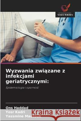 Wyzwania zwiazane z infekcjami geriatrycznymi: Haddad, Ons, Kadri, Yosr, Maatouk, Yassmine 9786208849979