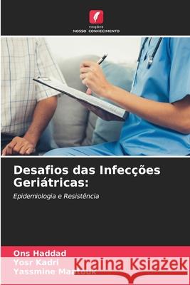 Desafios das Infecções Geriátricas: Haddad, Ons, Kadri, Yosr, Maatouk, Yassmine 9786208849986