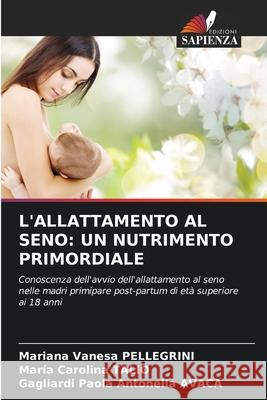 L'ALLATTAMENTO AL SENO: UN NUTRIMENTO PRIMORDIALE PELLEGRINI, Mariana Vanesa, Talio, Maria Carolina, AVACA, Gagliardi Paola Antonella 9786208850715 Edizioni Sapienza