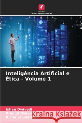 Inteligência Artificial e Ética - Volume 1 Dwivedi, Ishan, Dwivedi, Pranjal, Srivastava, Richa 9786208851187