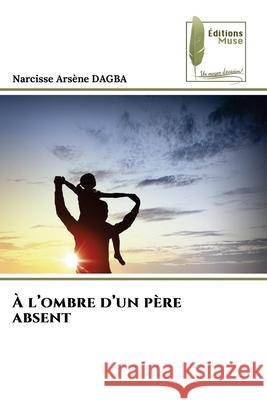 À l'ombre d'un père absent Dagba, Narcisse Arsène 9786208852160 Éditions Muse