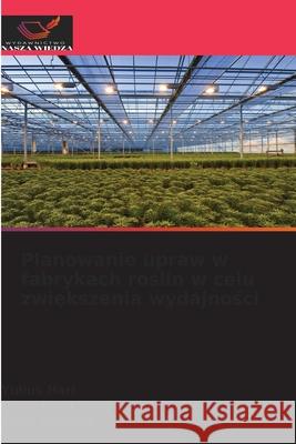 Planowanie upraw w fabrykach roslin w celu zwiekszenia wydajnosci Hari, Yulius, Yang, Chao-Lung, Suryani, Erma 9786208854614