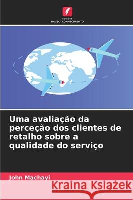 Uma avaliação da perceção dos clientes de retalho sobre a qualidade do serviço Machayi, John 9786208855161 Edições Nosso Conhecimento
