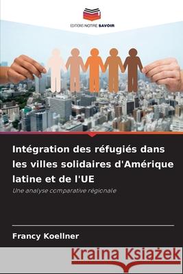 Intégration des réfugiés dans les villes solidaires d'Amérique latine et de l'UE Koellner, Francy 9786208855253 Editions Notre Savoir