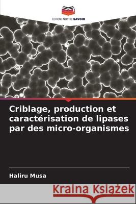 Criblage, production et caractérisation de lipases par des micro-organismes Musa, Haliru 9786208855499 Editions Notre Savoir