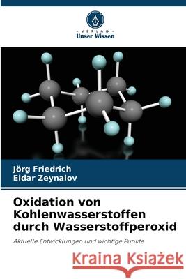 Oxidation von Kohlenwasserstoffen durch Wasserstoffperoxid Friedrich, Jörg, Zeynalov, Eldar 9786208855666 Verlag Unser Wissen
