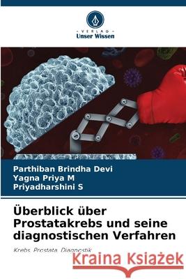 Überblick über Prostatakrebs und seine diagnostischen Verfahren Brindha Devi, Parthiban, Priya M, Yagna, S, Priyadharshini 9786208855833