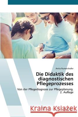 Die Didaktik des diagnostischen Pflegeprozesses Rumetshofer, Anita 9786208856540