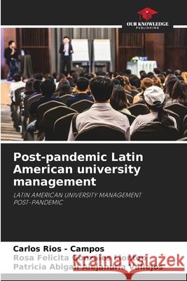 Post-pandemic Latin American university management Rios - Campos, Carlos, Gonzáles Llontop, Rosa Felicita, Alejandría Vallejos, Patricia Abigail 9786208857752