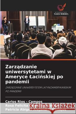 Zarzadzanie uniwersytetami w Ameryce Lacinskiej po pandemii Rios - Campos, Carlos, Gonzáles Llontop, Rosa Felicita, Alejandría Vallejos, Patricia Abigail 9786208857868