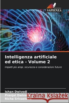 Intelligenza artificiale ed etica - Volume 2 Dwivedi, Ishan, Dwivedi, Pranjal, Srivastava, Richa 9786208858216
