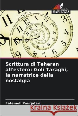 Scrittura di Teheran all'estero: Goli Taraghi, la narratrice della nostalgia Pourjafari, Fatemeh 9786208858964