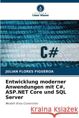 Entwicklung moderner Anwendungen mit C#, ASP.NET Core und SQL Server Flores Figueroa, Julian 9786208859237